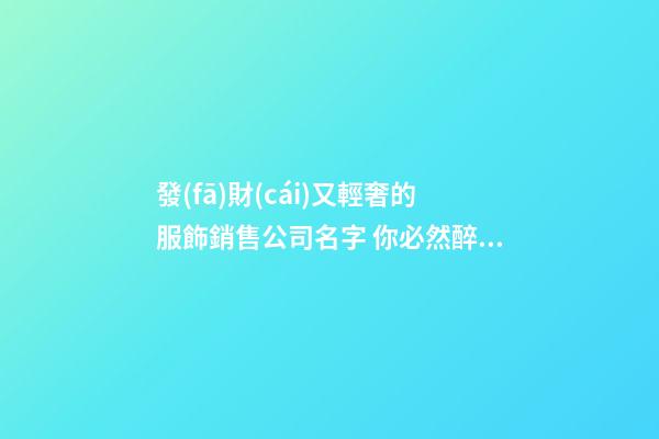 發(fā)財(cái)又輕奢的服飾銷售公司名字 你必然醉心這類吉名-第1張-公司起名-玄機(jī)派